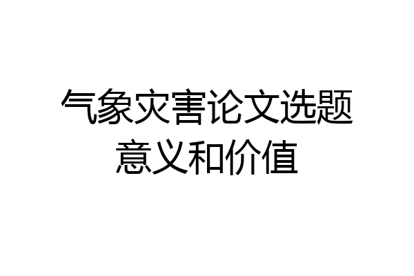 气象灾害论文选题意义和价值