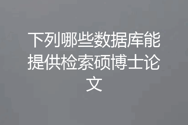 下列哪些数据库能提供检索硕博士论文
