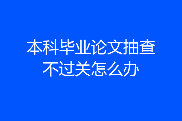 本科毕业论文抽查不过关怎么办
