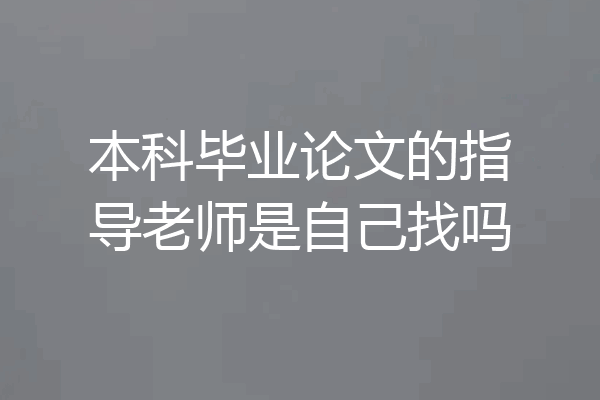 本科毕业论文的指导老师是自己找吗