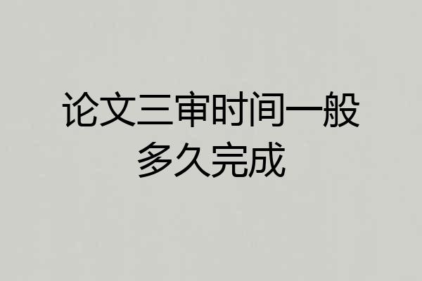论文三审时间一般多久完成