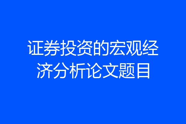 证券投资的宏观经济分析论文题目