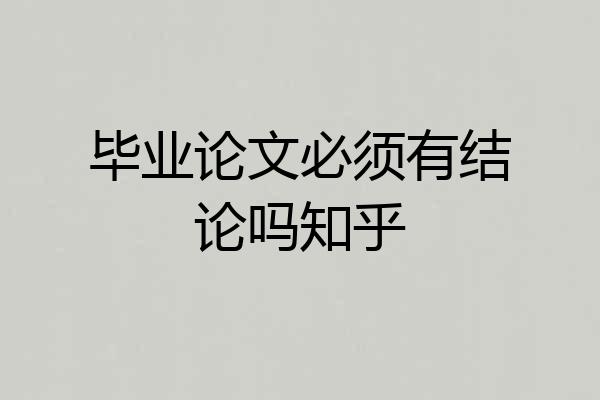 毕业论文必须有结论吗知乎