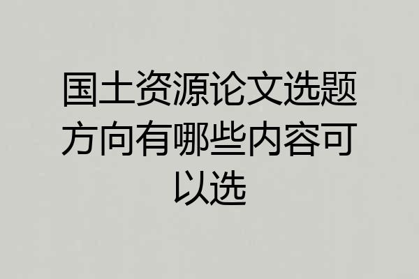国土资源论文选题方向有哪些内容可以选