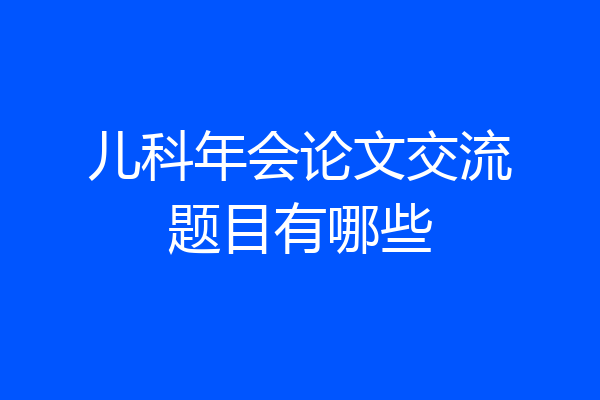 儿科年会论文交流题目有哪些