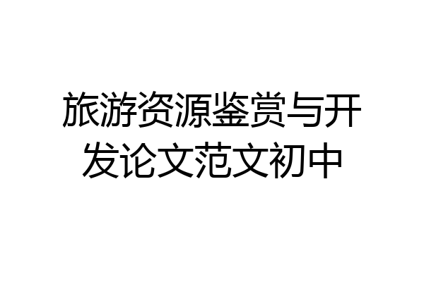 旅游资源鉴赏与开发论文范文初中