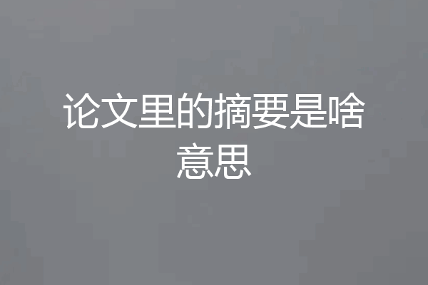 论文里的摘要是啥意思