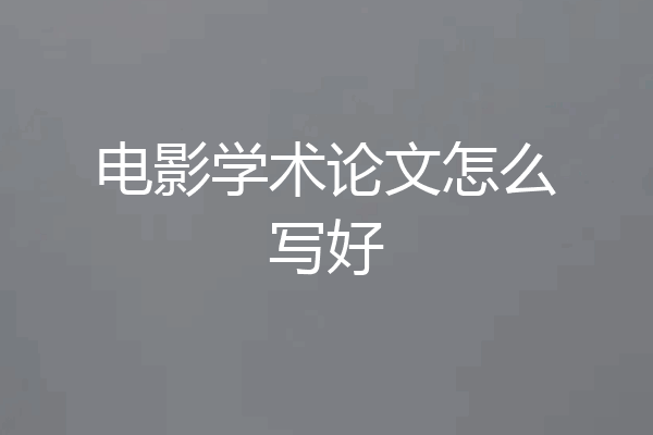 电影学术论文怎么写好