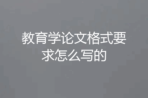 教育学论文格式要求怎么写的