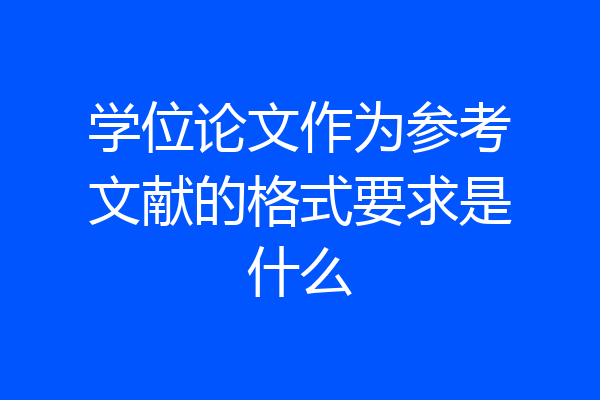 学位论文作为参考文献的格式要求是什么