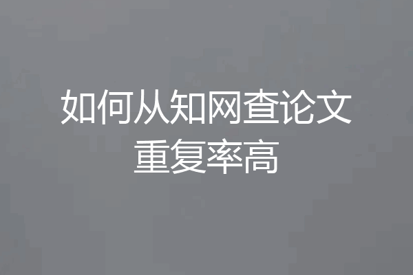 如何从知网查论文重复率高