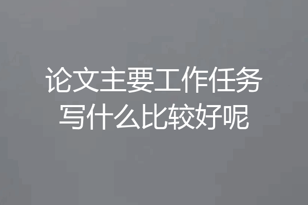 论文主要工作任务写什么比较好呢