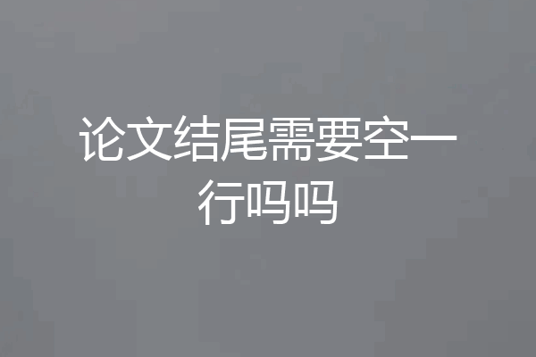 论文结尾需要空一行吗吗