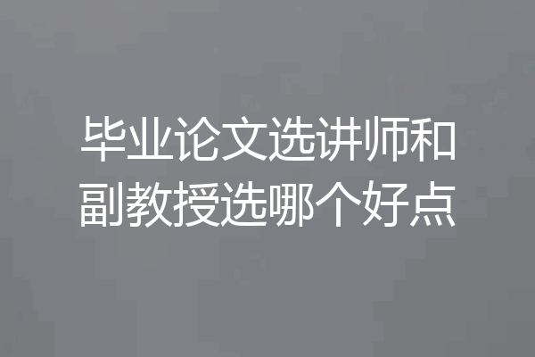 毕业论文选讲师和副教授选哪个好点
