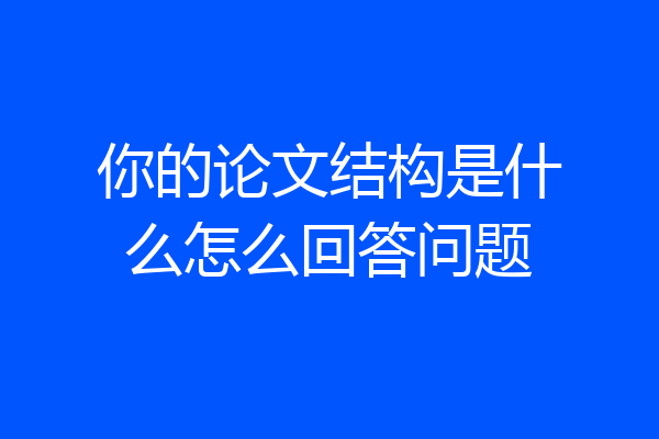 你的论文结构是什么怎么回答问题