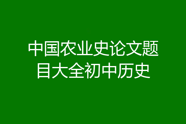 中国农业史论文题目大全初中历史