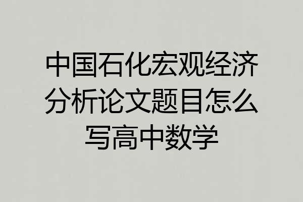 中国石化宏观经济分析论文题目怎么写高中数学