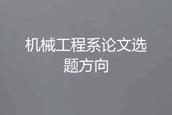 机械工程系论文选题方向