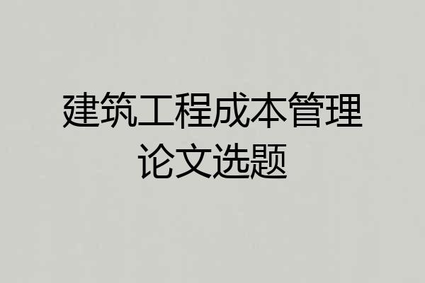 建筑工程成本管理论文选题