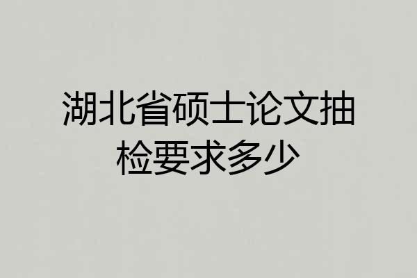湖北省硕士论文抽检要求多少