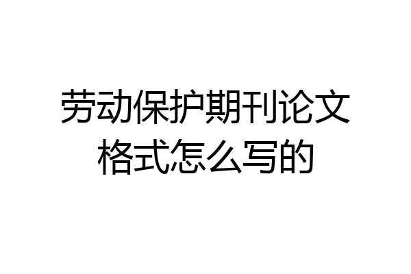 劳动保护期刊论文格式怎么写的