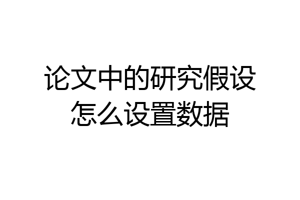 论文中的研究假设怎么设置数据