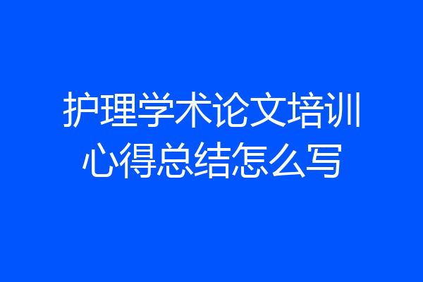 护理学术论文培训心得总结怎么写