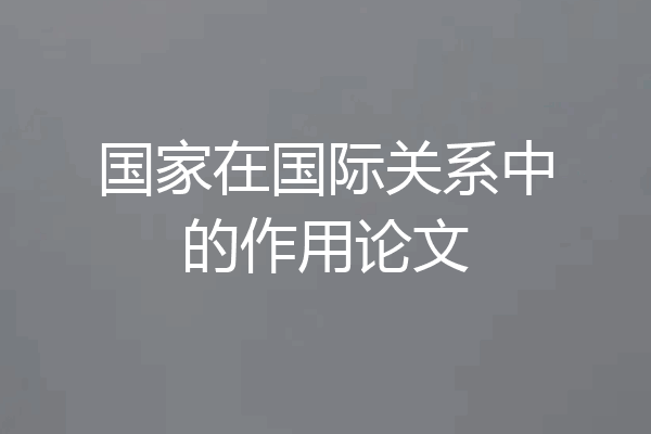 国家在国际关系中的作用论文