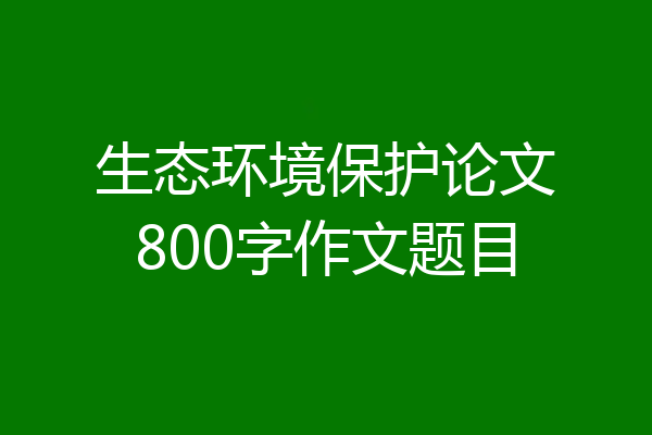 生态环境保护论文800字作文题目