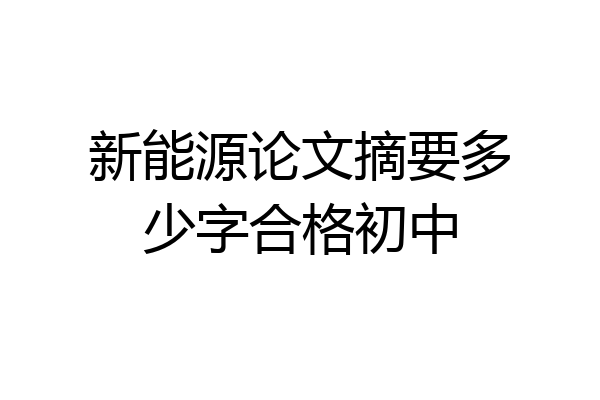 新能源论文摘要多少字合格初中