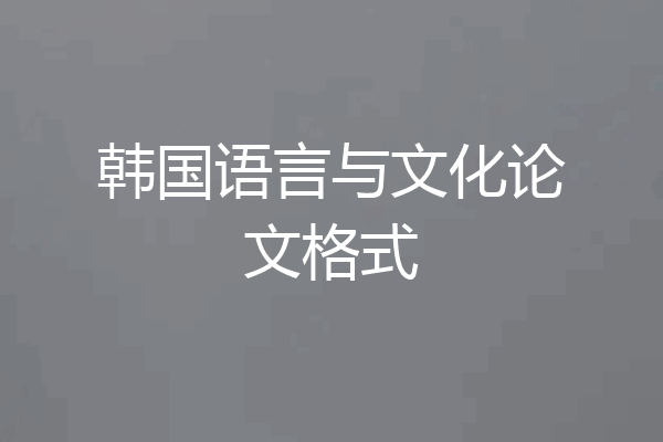 韩国语言与文化论文格式