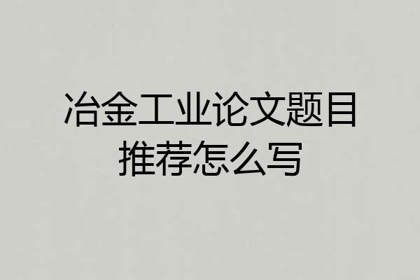 冶金工业论文题目推荐怎么写