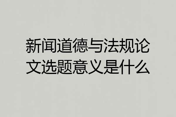 新闻道德与法规论文选题意义是什么