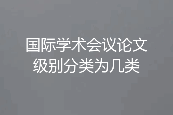 国际学术会议论文级别分类为几类