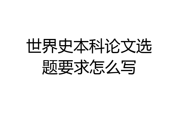 世界史本科论文选题要求怎么写