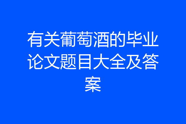 有关葡萄酒的毕业论文题目大全及答案