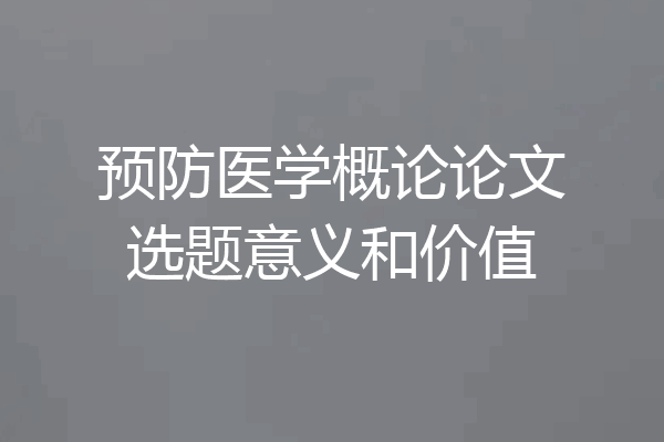 预防医学概论论文选题意义和价值