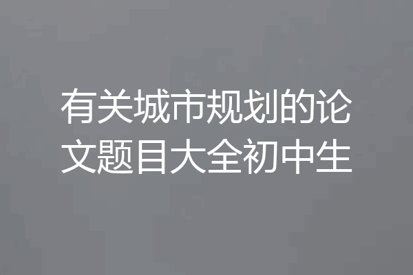 有关城市规划的论文题目大全初中生
