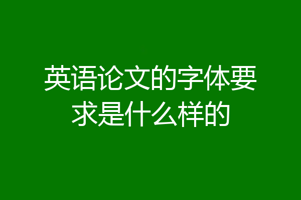 英语论文的字体要求是什么样的