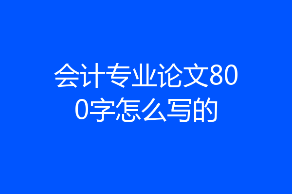 会计专业论文800字怎么写的