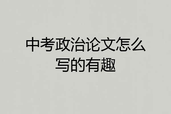 中考政治论文怎么写的有趣