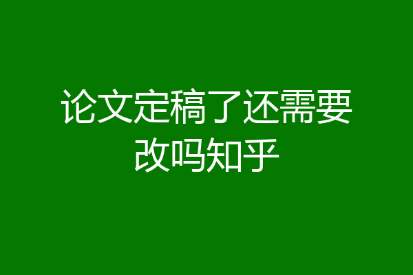 论文定稿了还需要改吗知乎
