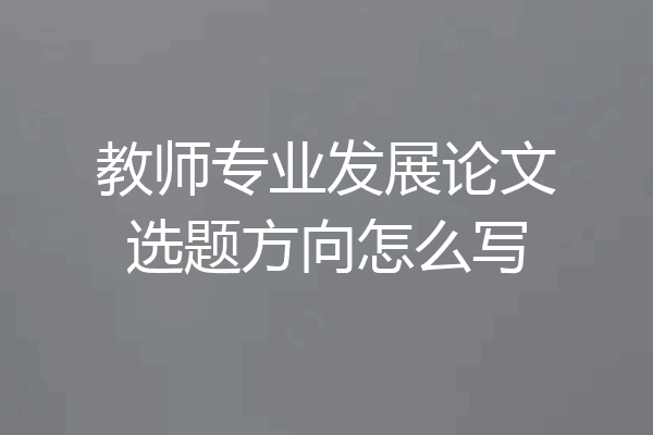 教师专业发展论文选题方向怎么写