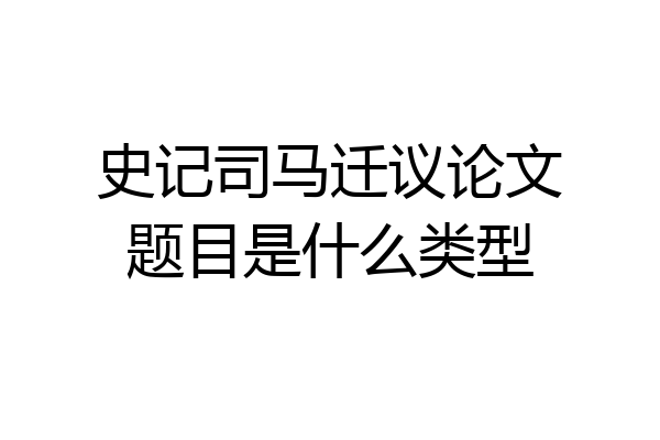 史记司马迁议论文题目是什么类型