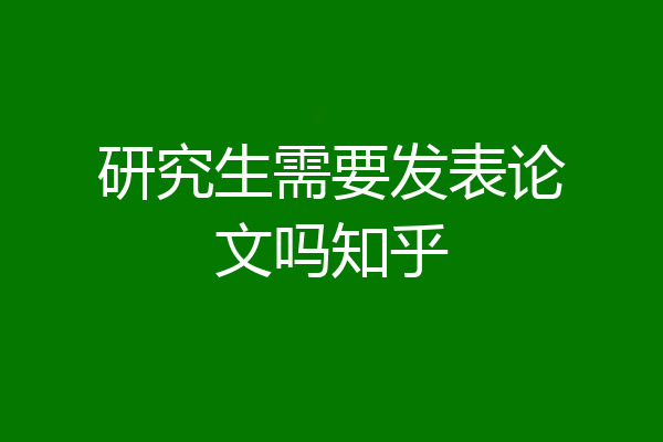 研究生需要发表论文吗知乎