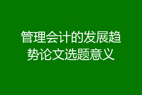管理会计的发展趋势论文选题意义