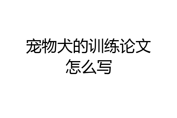 宠物犬的训练论文怎么写