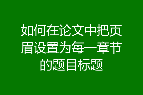 如何在论文中把页眉设置为每一章节的题目标题