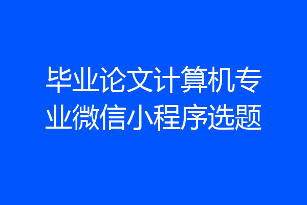 毕业论文计算机专业微信小程序选题