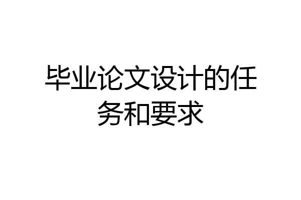 毕业论文设计的任务和要求